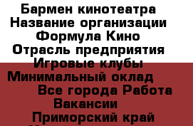 Бармен кинотеатра › Название организации ­ Формула Кино › Отрасль предприятия ­ Игровые клубы › Минимальный оклад ­ 25 000 - Все города Работа » Вакансии   . Приморский край,Уссурийский г. о. 